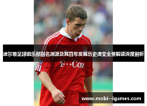 波尔蒂足球俱乐部别名渊源及其百年发展历史演变全景解读深度剖析