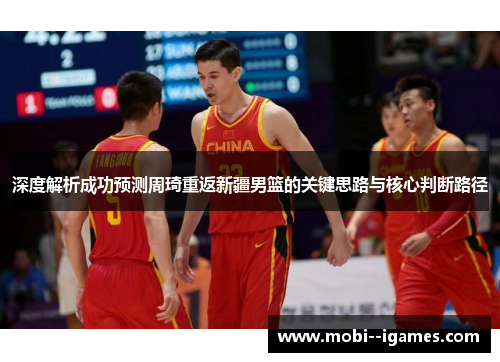 深度解析成功预测周琦重返新疆男篮的关键思路与核心判断路径