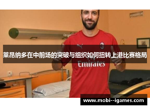 莱昂纳多在中前场的突破与组织如何扭转上港比赛格局 莱昂纳多在中前场的突破与组织如何扭转上港比赛格局