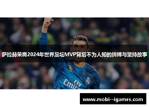 萨拉赫荣膺2024年世界足坛MVP背后不为人知的拼搏与坚持故事 萨拉赫荣膺2024年世界足坛MVP背后不为人知的拼搏与坚持故事