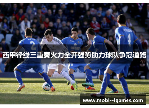 西甲锋线三重奏火力全开强势助力球队争冠道路 西甲锋线三重奏火力全开强势助力球队争冠道路