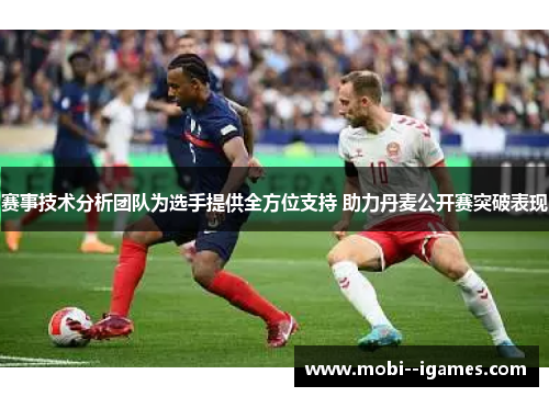 赛事技术分析团队为选手提供全方位支持 助力丹麦公开赛突破表现 赛事技术分析团队为选手提供全方位支持 助力丹麦公开赛突破表现