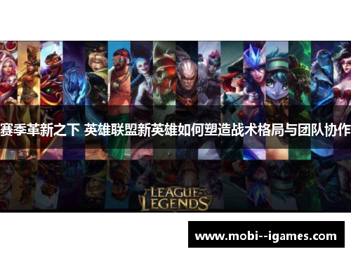 赛季革新之下 英雄联盟新英雄如何塑造战术格局与团队协作 赛季革新之下 英雄联盟新英雄如何塑造战术格局与团队协作