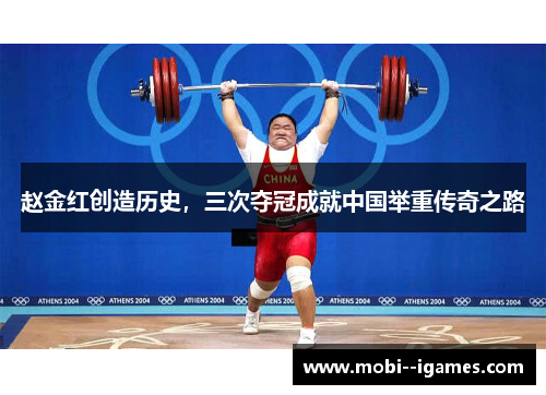 赵金红创造历史,三次夺冠成就中国举重传奇之路 赵金红创造历史,三次夺冠成就中国举重传奇之路