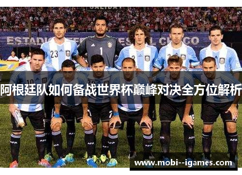 阿根廷队如何备战世界杯巅峰对决全方位解析