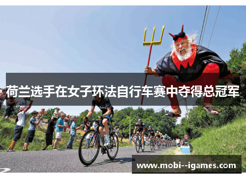 荷兰选手在女子环法自行车赛中夺得总冠军 荷兰选手在女子环法自行车赛中夺得总冠军
