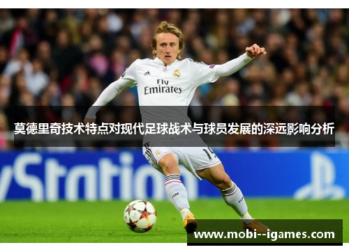 莫德里奇技术特点对现代足球战术与球员发展的深远影响分析 莫德里奇技术特点对现代足球战术与球员发展的深远影响分析