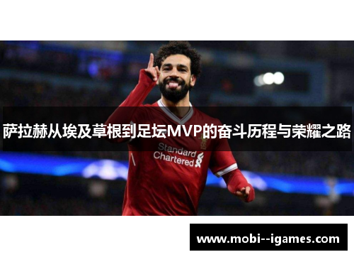 萨拉赫从埃及草根到足坛MVP的奋斗历程与荣耀之路