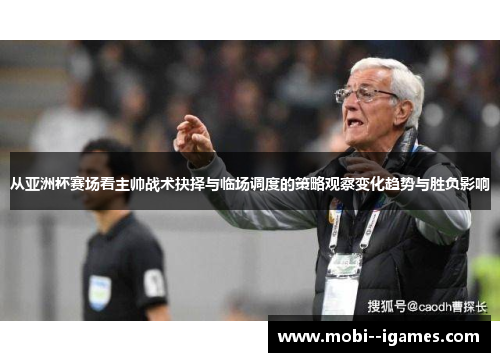 从亚洲杯赛场看主帅战术抉择与临场调度的策略观察变化趋势与胜负影响 从亚洲杯赛场看主帅战术抉择与临场调度的策略观察变化趋势与胜负影响