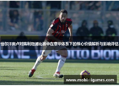 恰尔汗奥卢对阵利物浦比赛中在意甲体系下的核心价值解析与影响评估