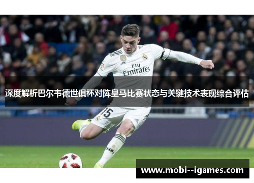 深度解析巴尔韦德世俱杯对阵皇马比赛状态与关键技术表现综合评估 深度解析巴尔韦德世俱杯对阵皇马比赛状态与关键技术表现综合评估