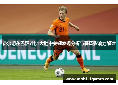 费尔明在巴萨7比1大胜中关键表现分析与赛场影响力解读 费尔明在巴萨7比1大胜中关键表现分析与赛场影响力解读