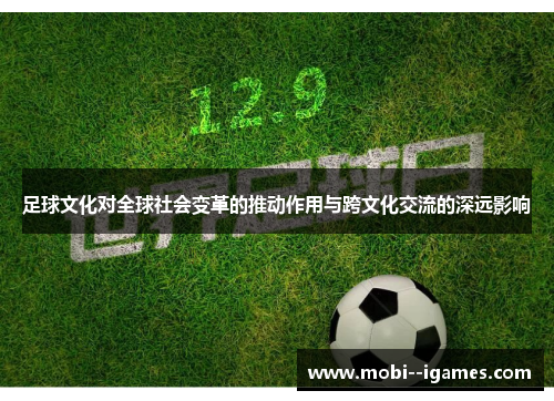 足球文化对全球社会变革的推动作用与跨文化交流的深远影响 足球文化对全球社会变革的推动作用与跨文化交流的深远影响