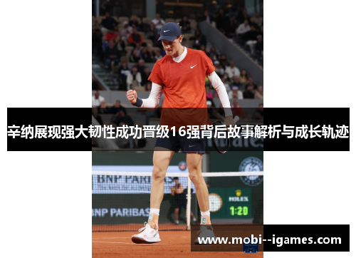 辛纳展现强大韧性成功晋级16强背后故事解析与成长轨迹 辛纳展现强大韧性成功晋级16强背后故事解析与成长轨迹