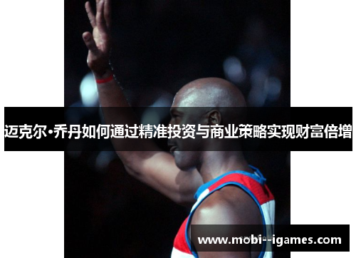 迈克尔·乔丹如何通过精准投资与商业策略实现财富倍增 迈克尔·乔丹如何通过精准投资与商业策略实现财富倍增