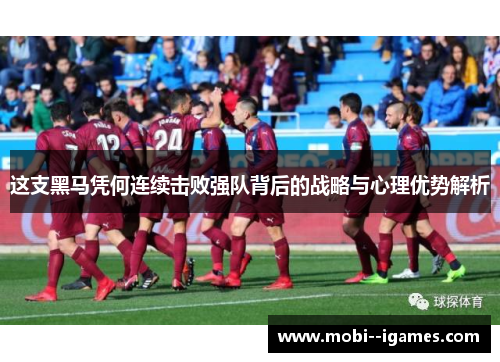 这支黑马凭何连续击败强队背后的战略与心理优势解析 这支黑马凭何连续击败强队背后的战略与心理优势解析