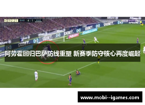 阿劳霍回归巴萨防线重塑 新赛季防守核心再度崛起 阿劳霍回归巴萨防线重塑 新赛季防守核心再度崛起