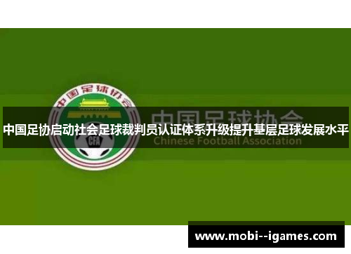 中国足协启动社会足球裁判员认证体系升级提升基层足球发展水平 中国足协启动社会足球裁判员认证体系升级提升基层足球发展水平