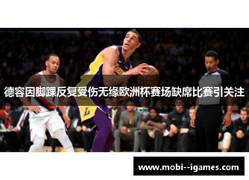 德容因脚踝反复受伤无缘欧洲杯赛场缺席比赛引关注 德容因脚踝反复受伤无缘欧洲杯赛场缺席比赛引关注