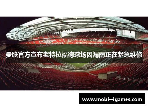 曼联官方宣布老特拉福德球场因漏雨正在紧急维修 曼联官方宣布老特拉福德球场因漏雨正在紧急维修
