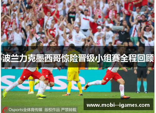 波兰力克墨西哥惊险晋级小组赛全程回顾