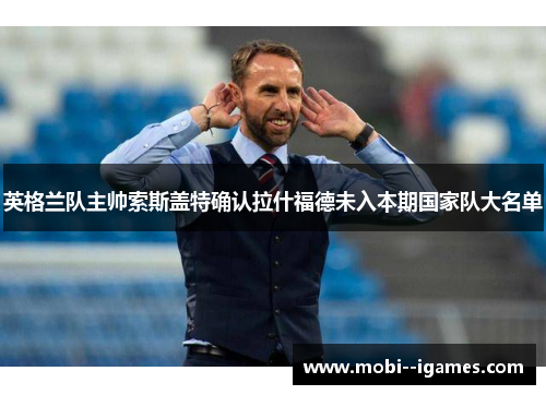 英格兰队主帅索斯盖特确认拉什福德未入本期国家队大名单