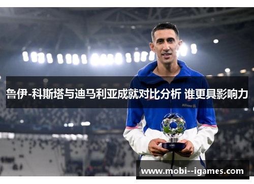 鲁伊-科斯塔与迪马利亚成就对比分析 谁更具影响力