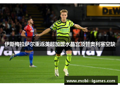 伊斯梅拉萨尔重返英超加盟水晶宫顶替奥利塞空缺 伊斯梅拉萨尔重返英超加盟水晶宫顶替奥利塞空缺