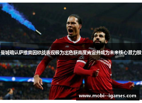曼城确认萨维奥因欧战表现极为出色获高度肯定并成为未来核心潜力股