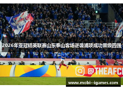 2026年亚冠精英联赛山东泰山客场逆袭浦项成功晋级四强